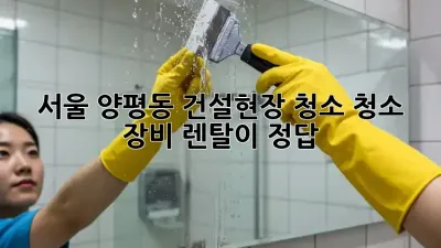 서울 양평동 건설현장 청소? 청소 장비 렌탈이 정답!